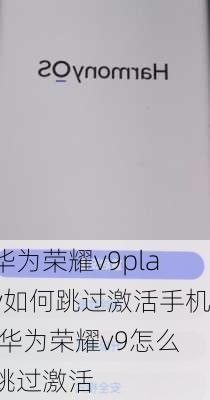 华为荣耀v9play如何跳过激活手机,华为荣耀v9怎么跳过激活