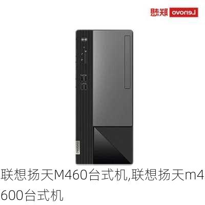 联想扬天M460台式机,联想扬天m4600台式机