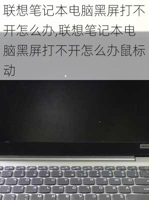 联想笔记本电脑黑屏打不开怎么办,联想笔记本电脑黑屏打不开怎么办鼠标动