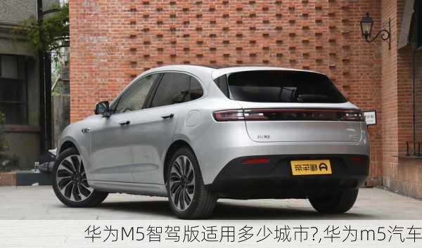 华为M5智驾版适用多少城市?,华为m5汽车