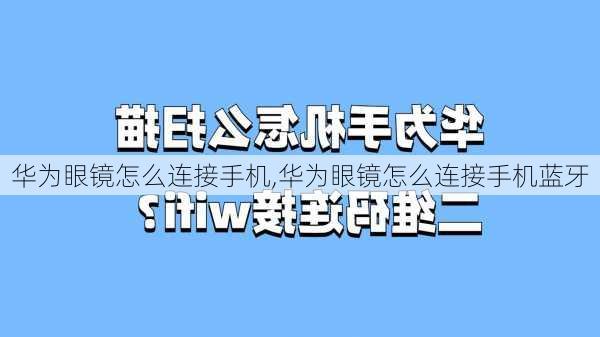 华为眼镜怎么连接手机,华为眼镜怎么连接手机蓝牙