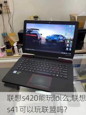 联想s420能玩lol么,联想s41可以玩联盟吗?