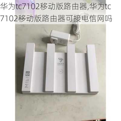 华为tc7102移动版路由器,华为tc7102移动版路由器可接电信网吗