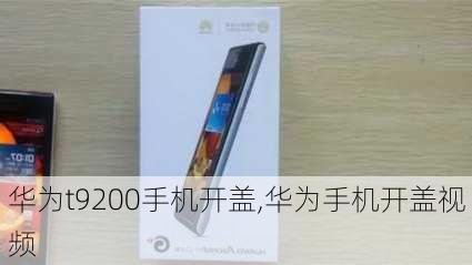 华为t9200手机开盖,华为手机开盖视频