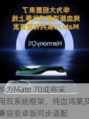 华为Mate 70或将采用双系统框架，纯血鸿蒙及兼容安卓版同步适配