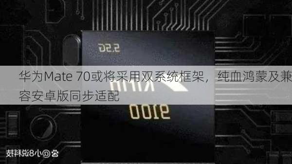 华为Mate 70或将采用双系统框架，纯血鸿蒙及兼容安卓版同步适配