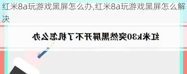 红米8a玩游戏黑屏怎么办,红米8a玩游戏黑屏怎么解决