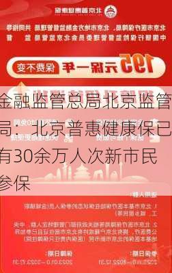 金融监管总局北京监管局：北京普惠健康保已有30余万人次新市民参保