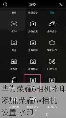 华为荣耀6相机水印添加,荣耀6x相机设置 水印