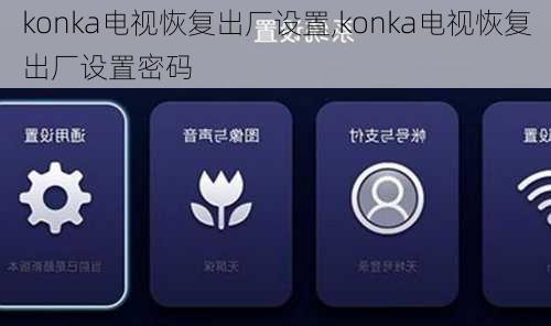 konka电视恢复出厂设置,konka电视恢复出厂设置密码