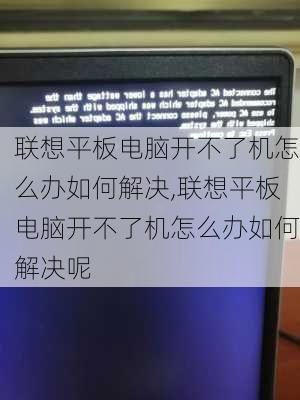 联想平板电脑开不了机怎么办如何解决,联想平板电脑开不了机怎么办如何解决呢