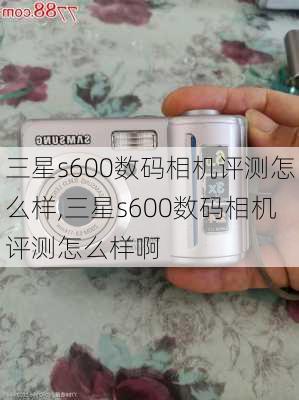 三星s600数码相机评测怎么样,三星s600数码相机评测怎么样啊