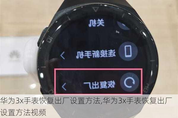 华为3x手表恢复出厂设置方法,华为3x手表恢复出厂设置方法视频