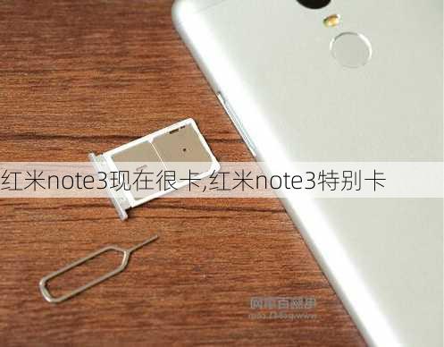 红米note3现在很卡,红米note3特别卡