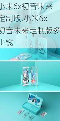 小米6x初音未来定制版,小米6x初音未来定制版多少钱