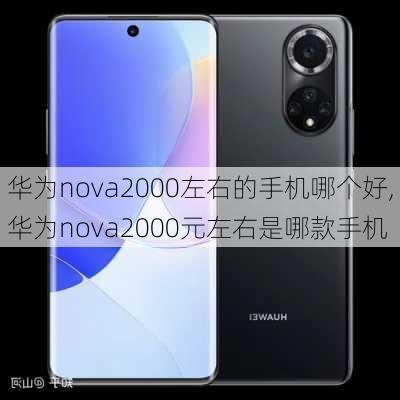 华为nova2000左右的手机哪个好,华为nova2000元左右是哪款手机