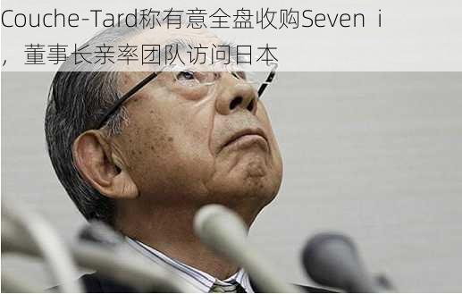 Couche-Tard称有意全盘收购Seven  i，董事长亲率团队访问日本