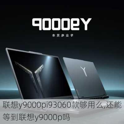 联想y9000pi93060款够用么,还能等到联想y9000p吗