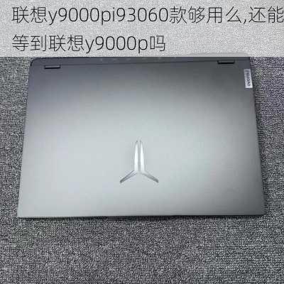 联想y9000pi93060款够用么,还能等到联想y9000p吗