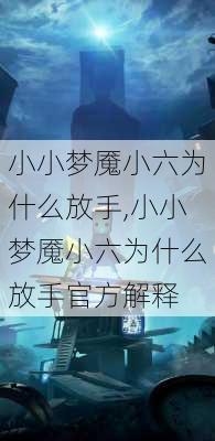 小小梦魇小六为什么放手,小小梦魇小六为什么放手官方解释