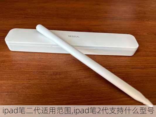 ipad笔二代适用范围,ipad笔2代支持什么型号