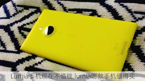 Lumia手机现在不值钱,lumia哪款手机值得买