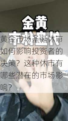 黄金市场圣诞休市如何影响投资者的决策？这种休市有哪些潜在的市场影响？