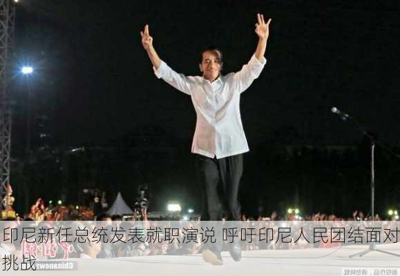 印尼新任总统发表就职演说 呼吁印尼人民团结面对挑战