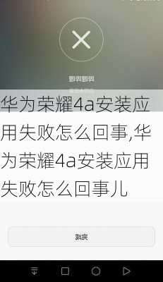 华为荣耀4a安装应用失败怎么回事,华为荣耀4a安装应用失败怎么回事儿