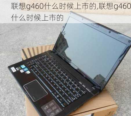 联想g460什么时候上市的,联想g460什么时候上市的