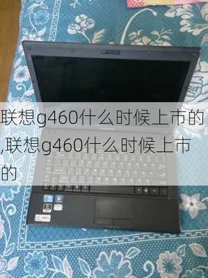 联想g460什么时候上市的,联想g460什么时候上市的