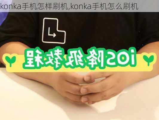 konka手机怎样刷机,konka手机怎么刷机