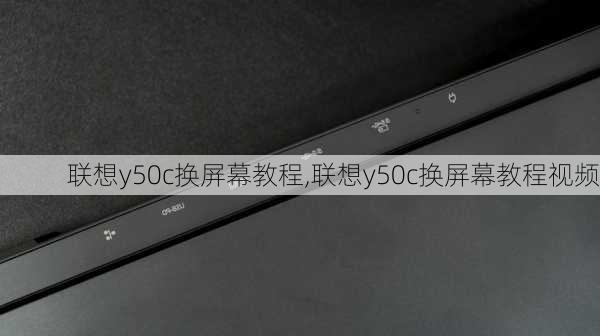 联想y50c换屏幕教程,联想y50c换屏幕教程视频