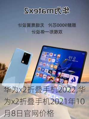 华为x2折叠手机2022,华为x2折叠手机2021年10月8日官网价格