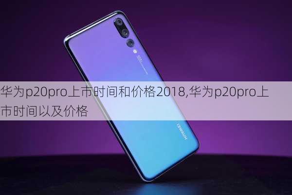 华为p20pro上市时间和价格2018,华为p20pro上市时间以及价格