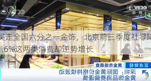 买走全国六分之一金饰，北京前三季度社零降1.6%这两类消费却逆势增长