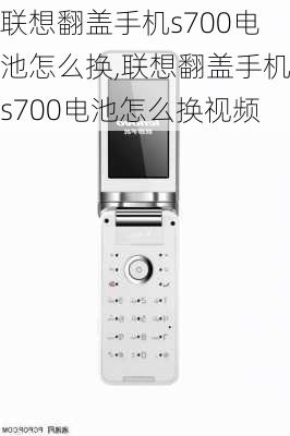 联想翻盖手机s700电池怎么换,联想翻盖手机s700电池怎么换视频