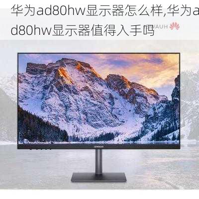 华为ad80hw显示器怎么样,华为ad80hw显示器值得入手吗