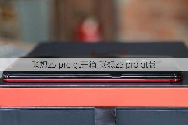 联想z5 pro gt开箱,联想z5 pro gt版