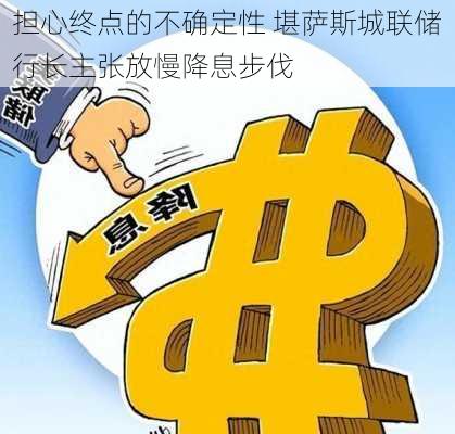 担心终点的不确定性 堪萨斯城联储行长主张放慢降息步伐