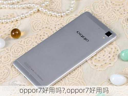 oppor7好用吗?,oppor7好用吗