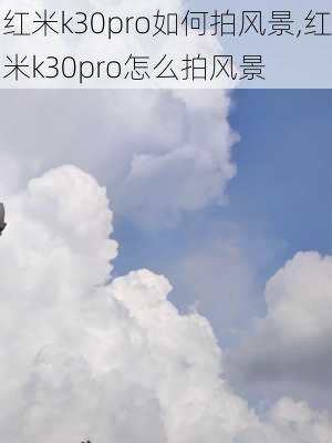 红米k30pro如何拍风景,红米k30pro怎么拍风景