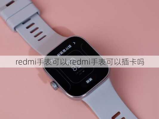 redmi手表可以,redmi手表可以插卡吗