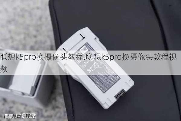 联想k5pro换摄像头教程,联想k5pro换摄像头教程视频