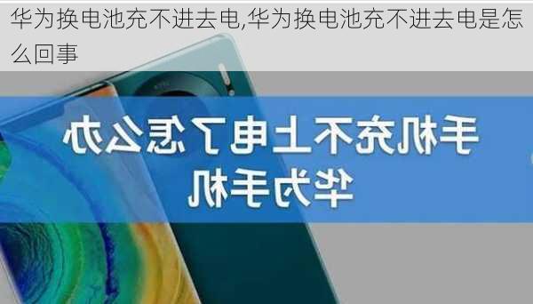 华为换电池充不进去电,华为换电池充不进去电是怎么回事