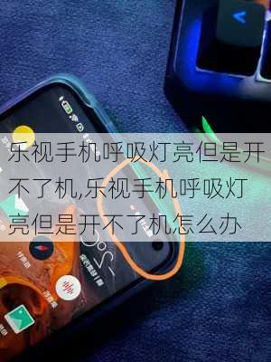 乐视手机呼吸灯亮但是开不了机,乐视手机呼吸灯亮但是开不了机怎么办