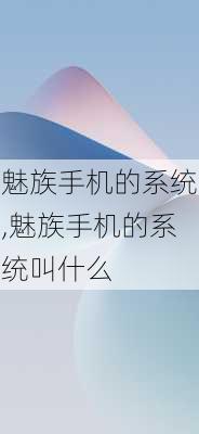 魅族手机的系统,魅族手机的系统叫什么