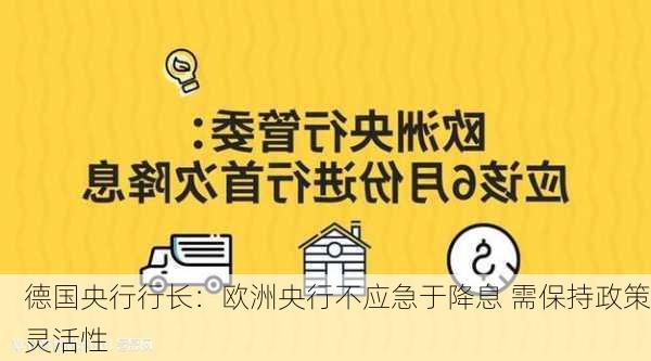 德国央行行长：欧洲央行不应急于降息 需保持政策灵活性