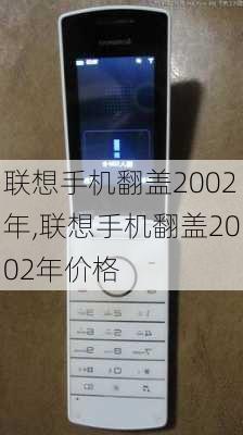 联想手机翻盖2002年,联想手机翻盖2002年价格