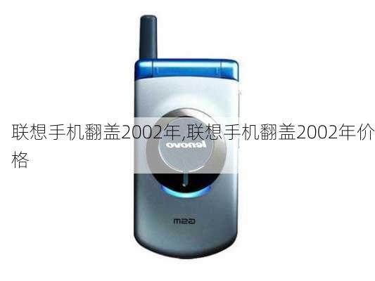 联想手机翻盖2002年,联想手机翻盖2002年价格